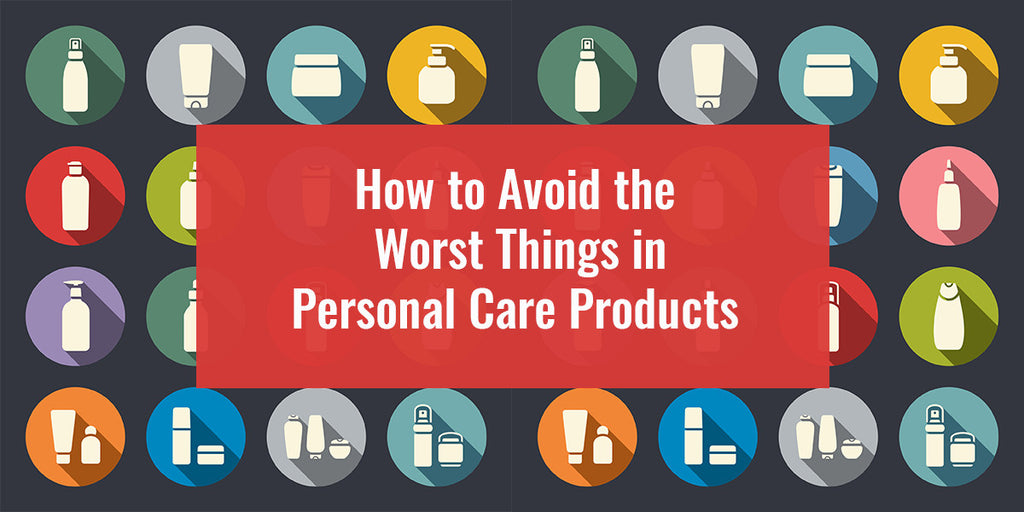 How to Avoid the Worst Things in Personal Care Products