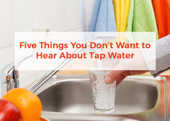 Five Things You Don’t Want to Hear About Tap Water