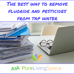 The Best Way to Remove Fluoride and Pesticides from Tap Water