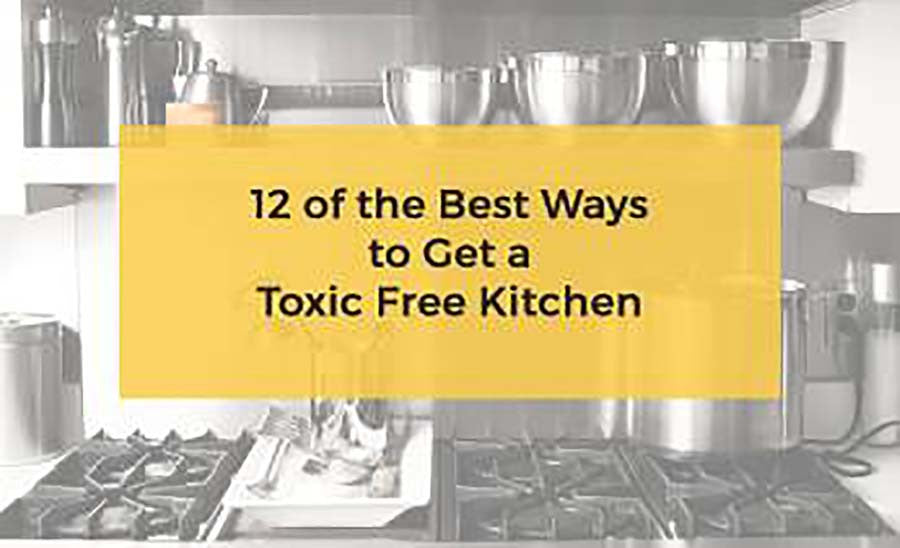12 of the Best Ways to Get a Toxic Free Kitchen