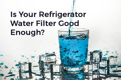 Is Your Refrigerator Water Filter Really Good Enough?