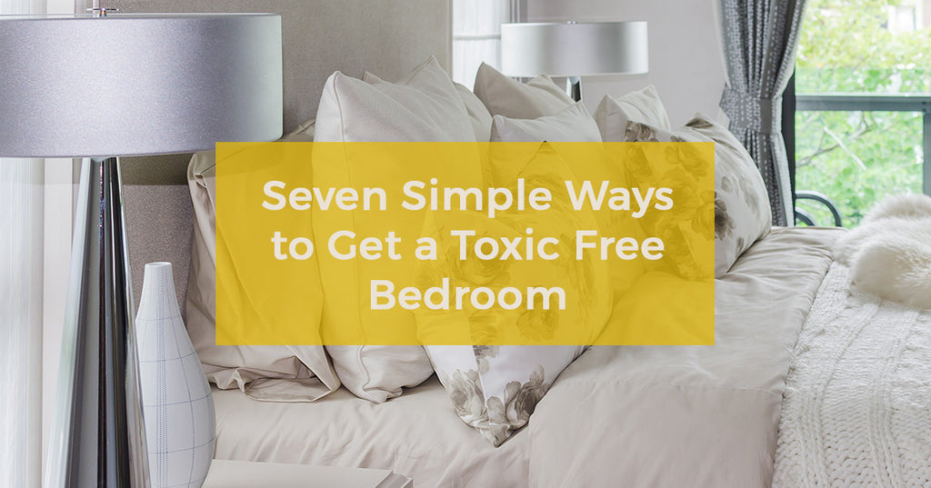 Seven Simple Ways to Get a Toxic Free Bedroom